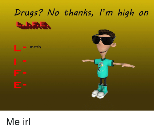 drugs-no-thanks-im-high-on-meth-me-irl-36360486